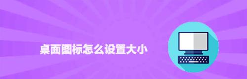 电脑桌面图标调整大小的方法（学会调整电脑桌面图标大小）