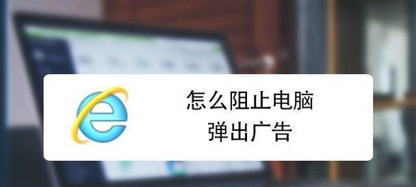 笔记本电脑中的弹窗广告怎么清除？有效方法是什么？